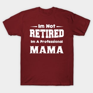 I'm Not Retired I'm A Professional,mothers day,mama,mom T-Shirt